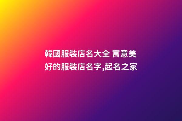 韓國服裝店名大全 寓意美好的服裝店名字,起名之家-第1張-店鋪起名-玄機派